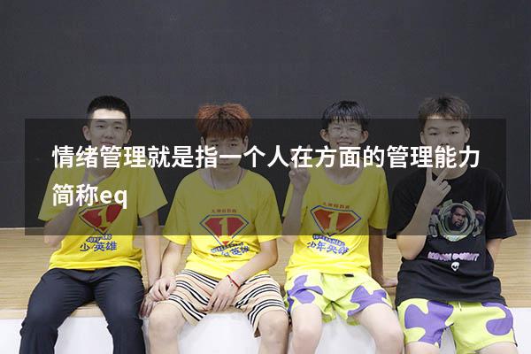 情绪管理就是指一个人在 方面的管理能力简称eq